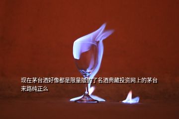 現(xiàn)在茅臺(tái)酒好像都是限量版的了名酒典藏投資網(wǎng)上的茅臺(tái)來路純正么