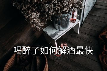 喝醉了如何解酒最快