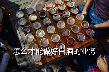 怎么才能做好白酒的業(yè)務(wù)