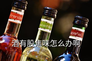 酒有股焦味怎么辦啊