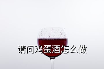 請(qǐng)問(wèn)雞蛋酒怎么做