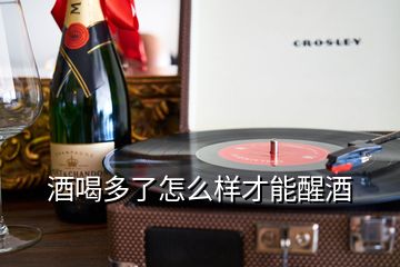 酒喝多了怎么樣才能醒酒