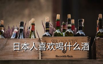 日本人喜歡喝什么酒