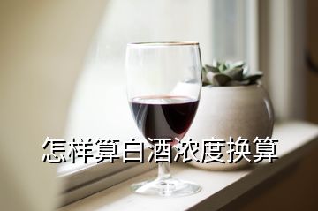 怎樣算白酒濃度換算