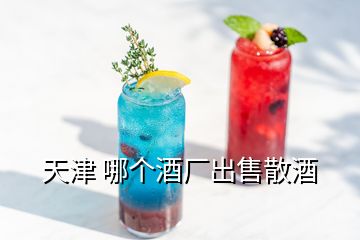 天津 哪個(gè)酒廠出售散酒