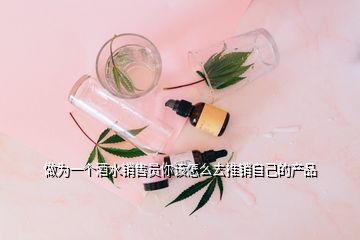 做為一個酒水銷售員你該怎么去推銷自己的產品