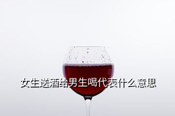 女生送酒給男生喝代表什么意思