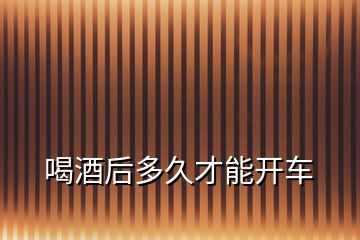 喝酒后多久才能開車