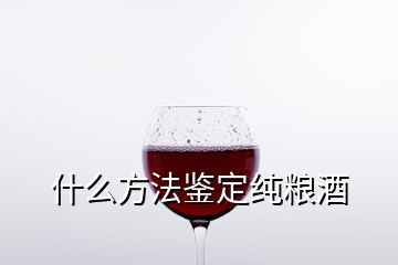 什么方法鑒定純糧酒