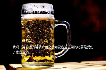 就喝一罐普通的罐裝啤酒之后知覺應(yīng)當(dāng)正常的吧要是受傷了也應(yīng)當(dāng)知