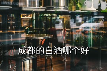 成都的白酒哪個(gè)好