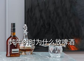 燉牛肉時(shí)為什么放啤酒