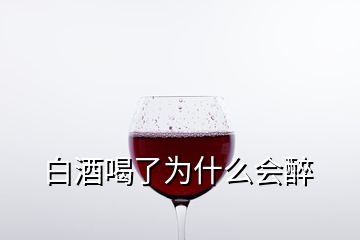 白酒喝了為什么會(huì)醉