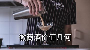 徽商酒價(jià)值幾何