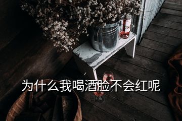 為什么我喝酒臉不會紅呢