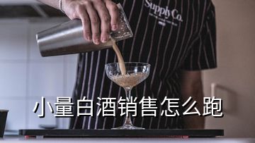 小量白酒銷(xiāo)售怎么跑