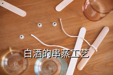 白酒的串蒸工藝