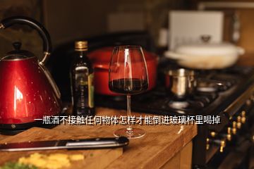 一瓶酒不接觸任何物體怎樣才能倒進玻璃杯里喝掉