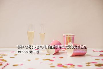 哪種人群比較喜歡喝白酒是那種檔次比較高價值在1082680元一瓶