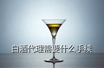 白酒代理需要什么手續(xù)