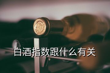 白酒指數跟什么有關