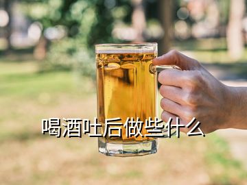 喝酒吐后做些什么