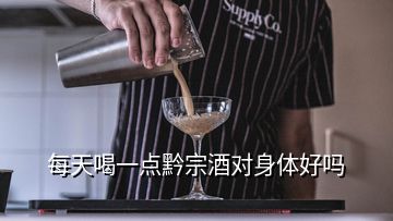 每天喝一點(diǎn)黔宗酒對身體好嗎