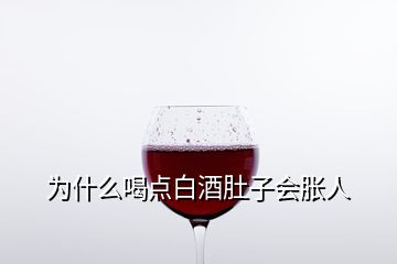 為什么喝點白酒肚子會脹人