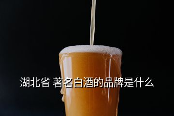 湖北省 著名白酒的品牌是什么