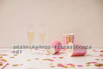 誰(shuí)知道有什么好酒呀價(jià)位在一千左右的要是有行內(nèi)的還請(qǐng)介紹下