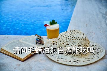 請問毛蠟燭泡白酒能吃嗎