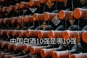 中國白酒10強(qiáng)是哪10強(qiáng)