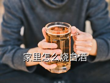 家里怎么燒白酒