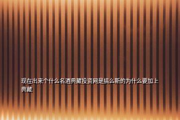 現(xiàn)在出來個(gè)什么名酒典藏投資網(wǎng)是搞么斯的為什么要加上典藏