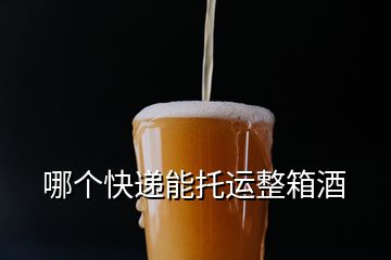 哪個快遞能托運(yùn)整箱酒