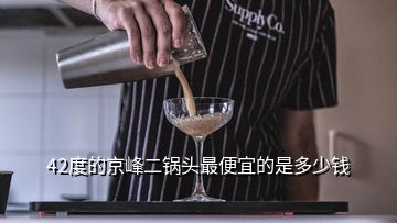 42度的京峰二鍋頭最便宜的是多少錢(qián)