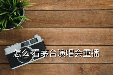 怎么 看茅臺演唱會(huì)重播