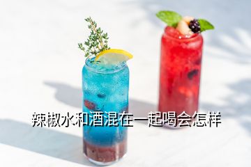 辣椒水和酒混在一起喝會怎樣