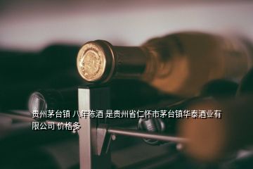 貴州茅臺鎮(zhèn) 八年陳酒 是貴州省仁懷市茅臺鎮(zhèn)華泰酒業(yè)有限公司 價格多