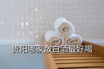 貴陽(yáng)哪家散白酒最好喝