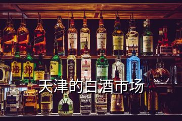 天津的白酒市場