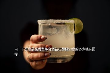 問一下貴壹品醬香型茅臺酒鉆石麒麟53度的多少錢有圖  搜