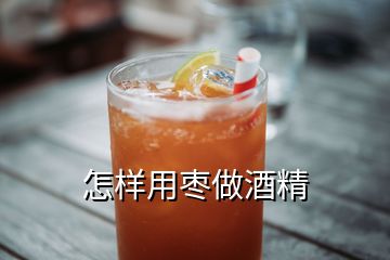 怎樣用棗做酒精