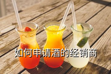 如何申請酒的經(jīng)銷商