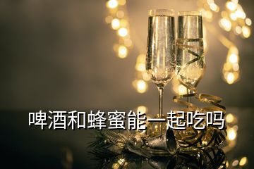 啤酒和蜂蜜能一起吃嗎