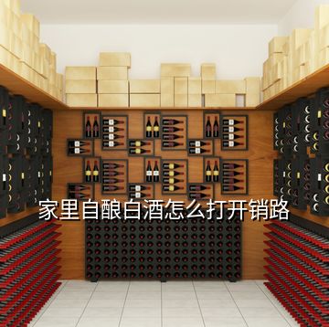 家里自釀白酒怎么打開銷路