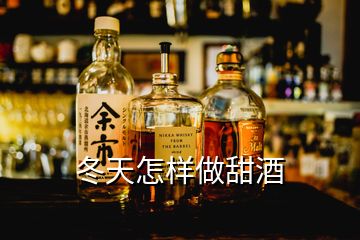 冬天怎樣做甜酒