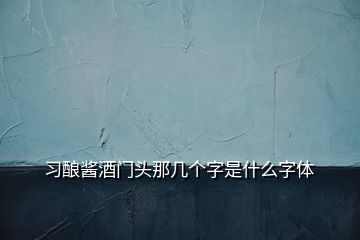 習(xí)釀醬酒門頭那幾個(gè)字是什么字體