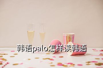 韓語(yǔ)palo怎樣讀韓語(yǔ)