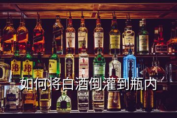 如何將白酒倒灌到瓶內(nèi)